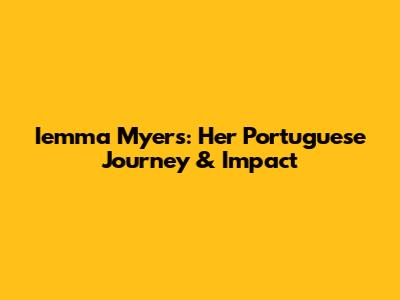 Iemma Myers: Her Portuguese Journey & Impact