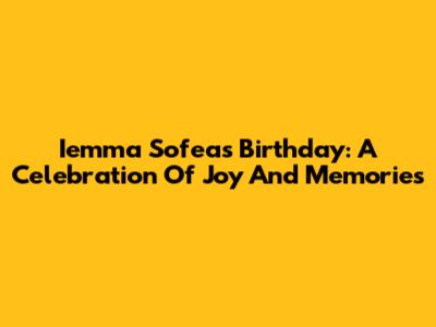 Iemma Sofea's Birthday: A Celebration Of Joy And Memories