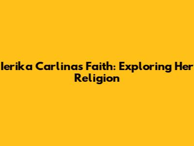 Ierika Carlina's Faith: Exploring Her Religion