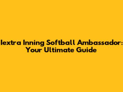Iextra Inning Softball Ambassador: Your Ultimate Guide