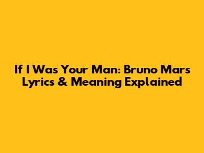If I Was Your Man: Bruno Mars Lyrics & Meaning Explained
