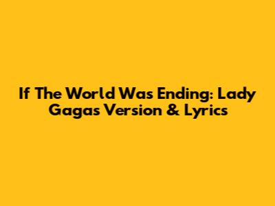 If The World Was Ending: Lady Gaga's Version & Lyrics