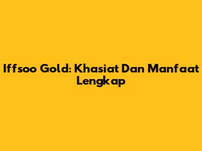 Iffsoo Gold: Khasiat Dan Manfaat Lengkap
