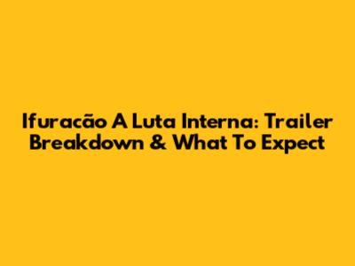 Ifuracão A Luta Interna: Trailer Breakdown & What To Expect