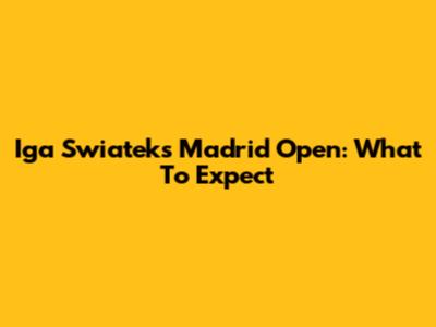 Iga Swiatek's Madrid Open: What To Expect