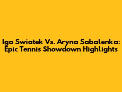 Iga Swiatek Vs. Aryna Sabalenka: Epic Tennis Showdown Highlights