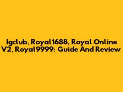 Igclub, Royal1688, Royal Online V2, Royal9999: Guide And Review