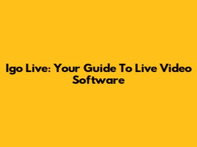 Igo Live: Your Guide To Live Video Software