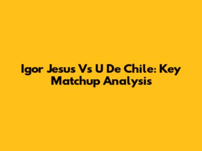 Igor Jesus Vs U De Chile: Key Matchup Analysis