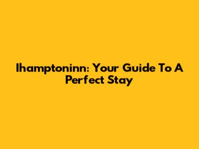 Ihamptoninn: Your Guide To A Perfect Stay
