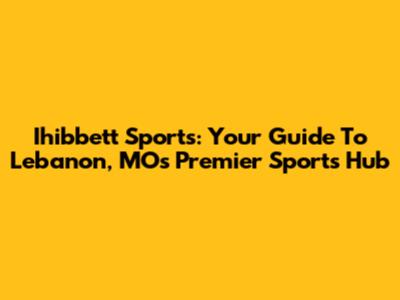 Ihibbett Sports: Your Guide To Lebanon, MO's Premier Sports Hub