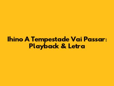 Ihino A Tempestade Vai Passar: Playback & Letra