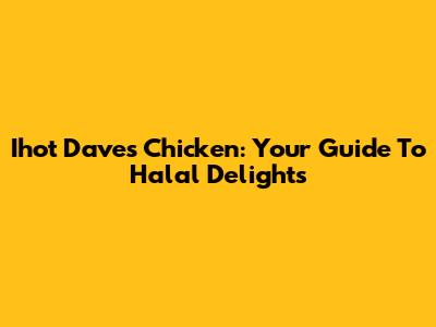 Ihot Dave's Chicken: Your Guide To Halal Delights