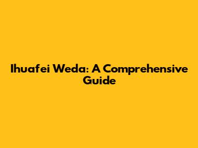 Ihuafei Weda: A Comprehensive Guide
