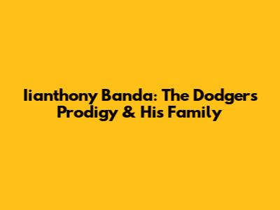 Iianthony Banda: The Dodgers' Prodigy & His Family