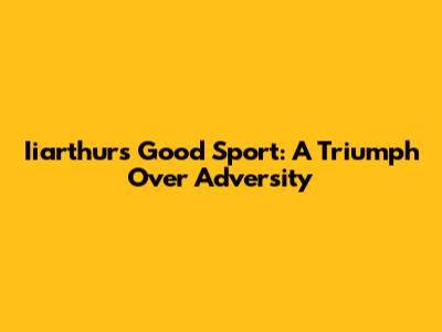 Iiarthur's Good Sport: A Triumph Over Adversity