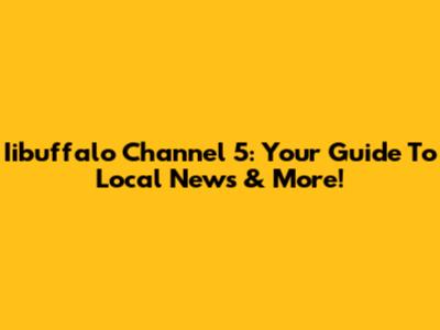 Iibuffalo Channel 5: Your Guide To Local News & More!