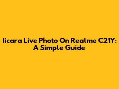 Iicara Live Photo On Realme C21Y: A Simple Guide