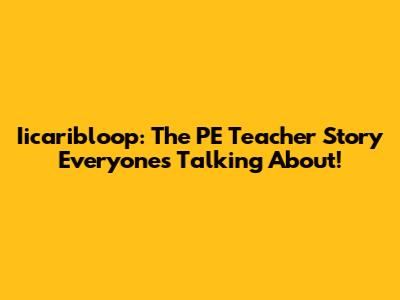 Iicaribloop: The PE Teacher Story Everyone's Talking About!