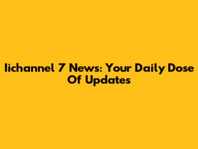 Iichannel 7 News: Your Daily Dose Of Updates