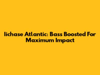 Iichase Atlantic: Bass Boosted For Maximum Impact
