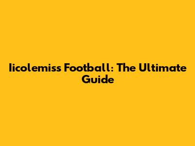 Iicolemiss Football: The Ultimate Guide