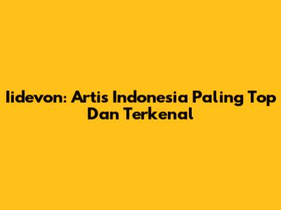 Iidevon: Artis Indonesia Paling Top Dan Terkenal