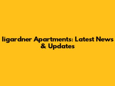 Iigardner Apartments: Latest News & Updates