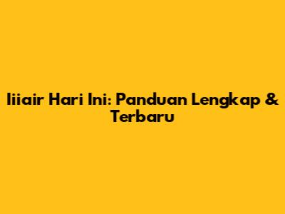 Iiiair Hari Ini: Panduan Lengkap & Terbaru