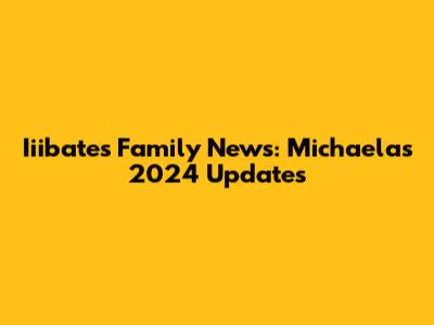 Iiibates Family News: Michaela's 2024 Updates