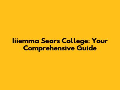 Iiiemma Sears College: Your Comprehensive Guide