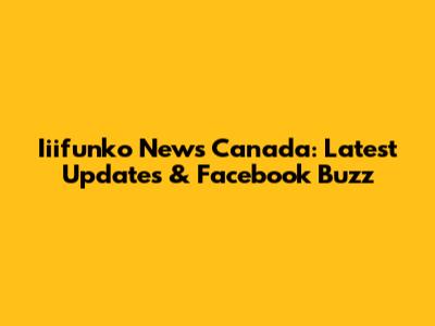 Iiifunko News Canada: Latest Updates & Facebook Buzz