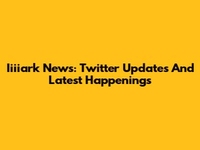 Iiiiark News: Twitter Updates And Latest Happenings