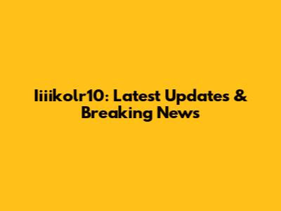 Iiiikolr10: Latest Updates & Breaking News