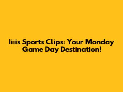 Iiiis Sports Clips: Your Monday Game Day Destination!