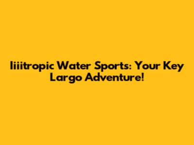 Iiiitropic Water Sports: Your Key Largo Adventure!