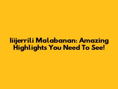 Iiijerrili Malabanan: Amazing Highlights You Need To See!