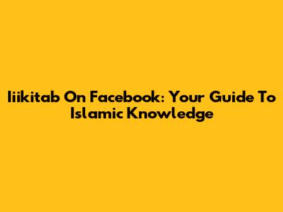 Iiikitab On Facebook: Your Guide To Islamic Knowledge