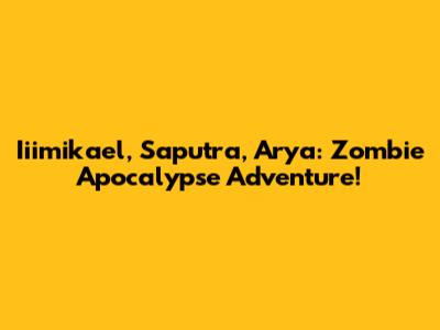 Iiimikael, Saputra, Arya: Zombie Apocalypse Adventure!