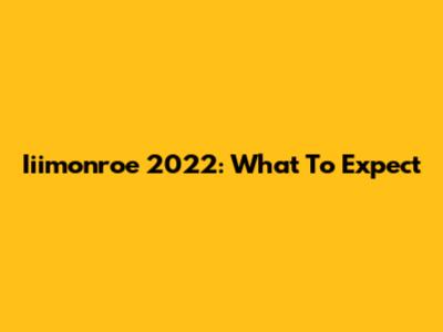 Iiimonroe 2022: What To Expect
