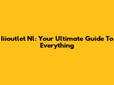 Iiioutlet Nl: Your Ultimate Guide To Everything