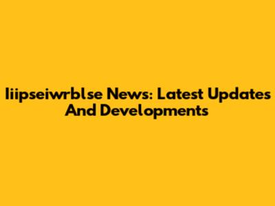 Iiipseiwrblse News: Latest Updates And Developments