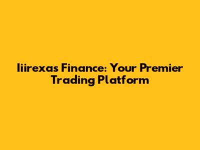 Iiirexas Finance: Your Premier Trading Platform