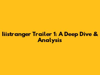 Iiistranger Trailer 1: A Deep Dive & Analysis