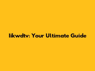 Iikwdtv: Your Ultimate Guide
