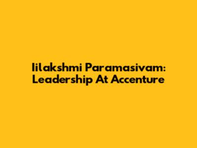 Iilakshmi Paramasivam: Leadership At Accenture