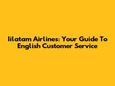 Iilatam Airlines: Your Guide To English Customer Service