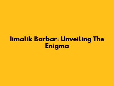 Iimalik Barbar: Unveiling The Enigma