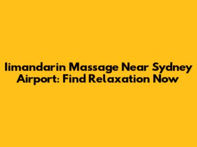 Iimandarin Massage Near Sydney Airport: Find Relaxation Now