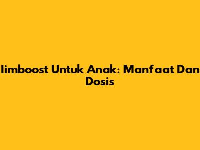 Iimboost Untuk Anak: Manfaat Dan Dosis